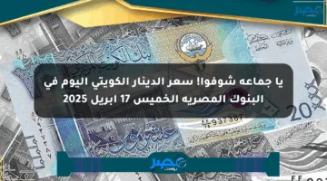 يا جماعة شوفوا! سعر الدينار الكويتي اليوم في البنوك المصرية الخميس 17 أبريل 2025